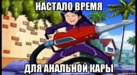 настало время для анальной кары