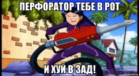 перфоратор тебе в рот и хуй в зад!
