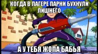 когда в лагере парни бухнули лишнего а у тебя жопа бабья