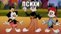 психи 