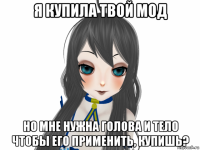 я купила твой мод но мне нужна голова и тело чтобы его применить, купишь?