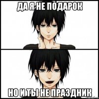 да я не подарок но и ты не праздник