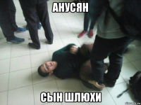 анусян сын шлюхи