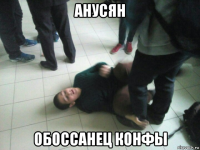 анусян обоссанец конфы