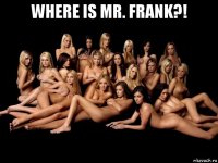 where is mr. frank?! 