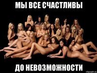 мы все счастливы до невозможности