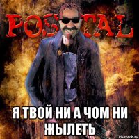  я твой ни а чом ни жылеть