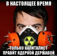 в настоящее время только капиталист правит ядерной державой