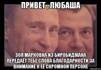 привет , любаша зоя марковна из биробиджана передаёт тебе слова благодарности за внимание к её скромной персоне