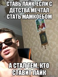 ставь лайк, если с детства мечтал стать мамкоебом а стал тем, кто ставит лайк