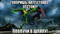 говоришь, battletoads - отстои?! пполучи в шляпу!