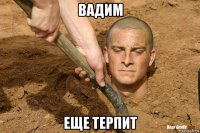 вадим еще терпит