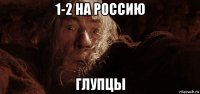 1-2 на россию глупцы