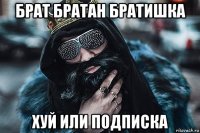 брат братан братишка хуй или подписка