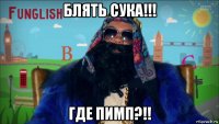 блять сука!!! где пимп?!!