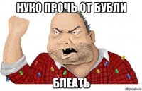нуко прочь от бубли блеать