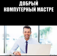 добрый компутерный мастре 