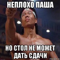неплохо паша но стол не может дать сдачи