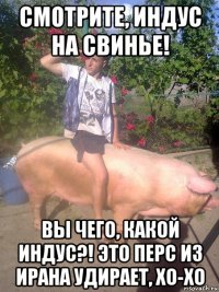 смотрите, индус на свинье! вы чего, какой индус?! это перс из ирана удирает, хо-хо