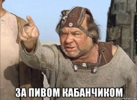  за пивом кабанчиком