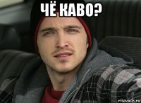 чё каво? 