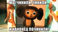 мы чинили, чинили... и наконец починили!