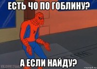 есть чо по гоблину? а если найду?