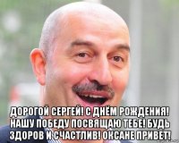  дорогой сергей! с днём рождения! нашу победу посвящаю тебе! будь здоров и счастлив! оксане привет!