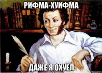 рифма-хуифма даже я охуел
