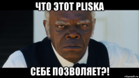 что этот pliska себе позволяет?!