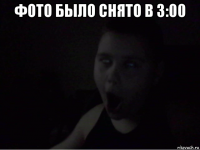 фото было снято в 3:00 