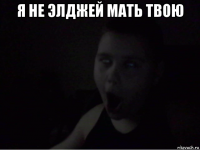 я не элджей мать твою 