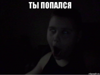 ты попался 