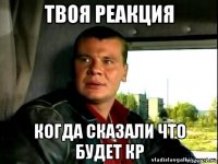 твоя реакция когда сказали что будет кр