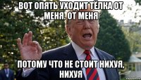 вот опять уходит тёлка от меня. от меня потому что не стоит нихуя, нихуя
