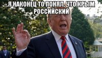 я наконец то понял, что крым российский 