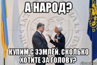 а народ? купим с зэмлёй. сколько хотите за голову?