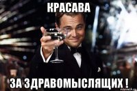 красава за здравомыслящих !