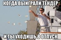 когда выиграли тендер и ты уходишь в отпуск