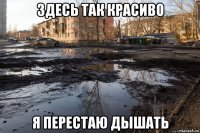 здесь так красиво я перестаю дышать