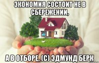 экономия состоит не в сбережении, а в отборе. (с) эдмунд берк