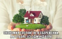  экономия состоит не в сбережении, а в отборе. (с) эдмунд берк
