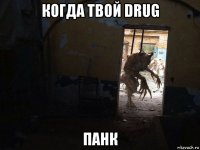 когда твой drug панк
