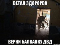 ветал здорорва верни балванку двд
