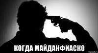  когда майданфиаско