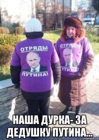  наша дурка- за дедушку путина...