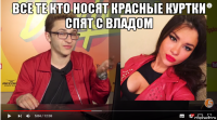 все те кто носят красные куртки спят с владом 