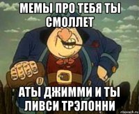мемы про тебя ты смоллет аты джимми и ты ливси трэлонни