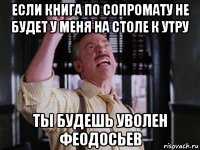 если книга по сопромату не будет у меня на столе к утру ты будешь уволен феодосьев