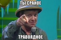 ты сраное травоядное